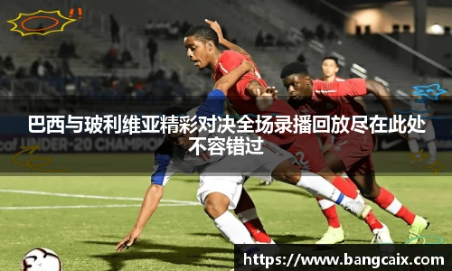 巴西与玻利维亚精彩对决全场录播回放尽在此处不容错过