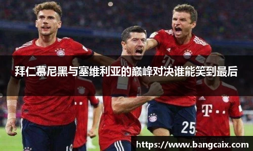 拜仁慕尼黑与塞维利亚的巅峰对决谁能笑到最后