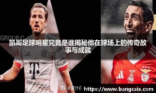 凯哥足球明星究竟是谁揭秘他在球场上的传奇故事与成就