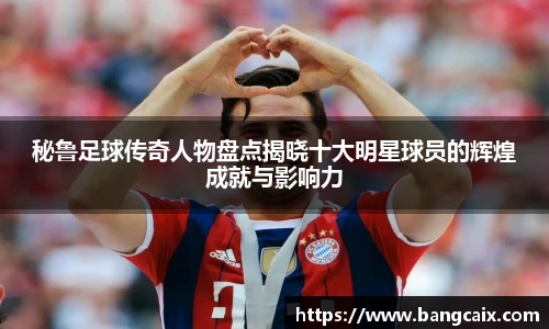 秘鲁足球传奇人物盘点揭晓十大明星球员的辉煌成就与影响力