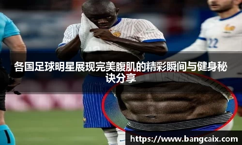 各国足球明星展现完美腹肌的精彩瞬间与健身秘诀分享
