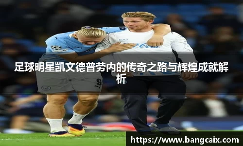 足球明星凯文德普劳内的传奇之路与辉煌成就解析