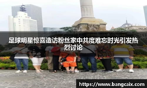 足球明星惊喜造访粉丝家中共度难忘时光引发热烈讨论