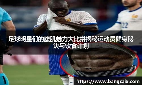 足球明星们的腹肌魅力大比拼揭秘运动员健身秘诀与饮食计划