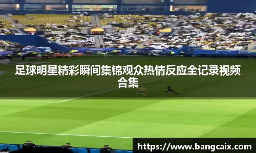 足球明星精彩瞬间集锦观众热情反应全记录视频合集